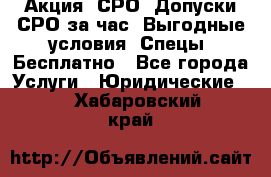 Акция! СРО! Допуски СРО за1час! Выгодные условия! Спецы! Бесплатно - Все города Услуги » Юридические   . Хабаровский край